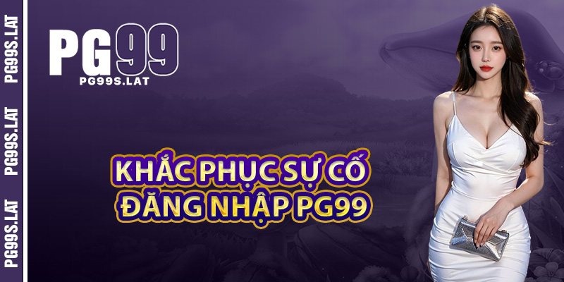 Mỗi Lần Đăng Nhập PG99 Một Bước Gần Hơn Tới Kho Báu 4 Cách khắc phục sự cố khi đăng nhập PG99