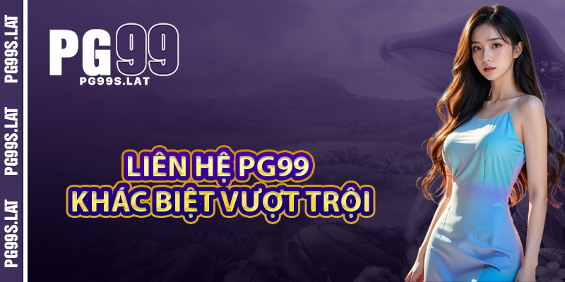 Liên Hệ PG99 Chuyên Gia Hỗ Trợ Mọi Lúc Dễ Dàng Tiện Lợi 2 Điều gì khiến liên hệ PG99 trở nên khác biệt và vượt trội