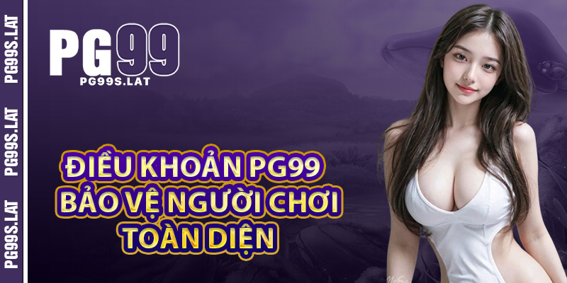 Điều Khoản PG99 Lời Cam Kết Bảo Vệ Quyền Lợi Người Chơi 2 Điều khoản PG99 để bảo vệ người chơi một cách toàn diện