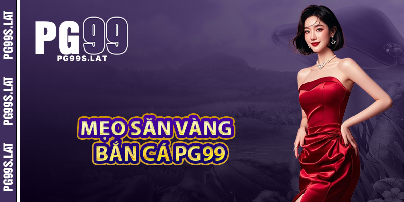 Bắn Cá PG99 – Đấu Trường Săn Vàng Thả Ga Giải Trí Cực Đỉnh 2 Mẹo săn vàng hiệu quả bắn cá PG99