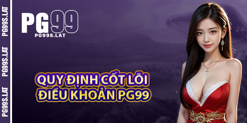 Điều Khoản PG99 Lời Cam Kết Bảo Vệ Quyền Lợi Người Chơi 1 Quy định cốt lõi người chơi cần hiểu rõ tại điều khoản PG99