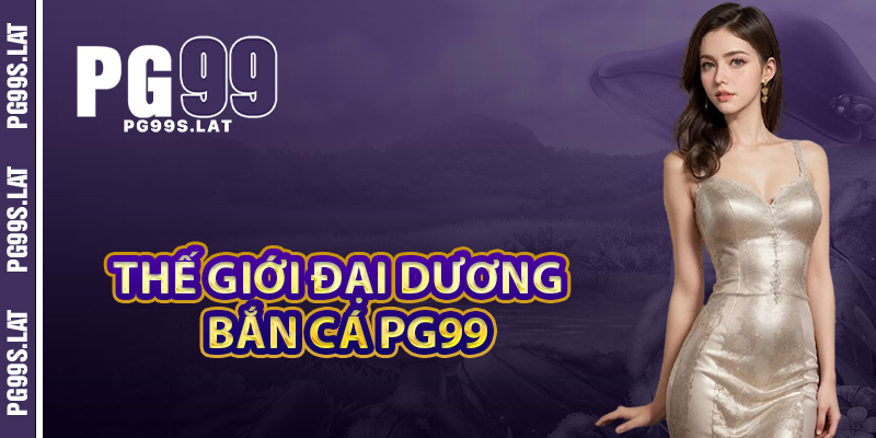 Bắn Cá PG99 – Đấu Trường Săn Vàng Thả Ga Giải Trí Cực Đỉnh 3 Thế giới đại dương sống động cùng bắn cá PG99