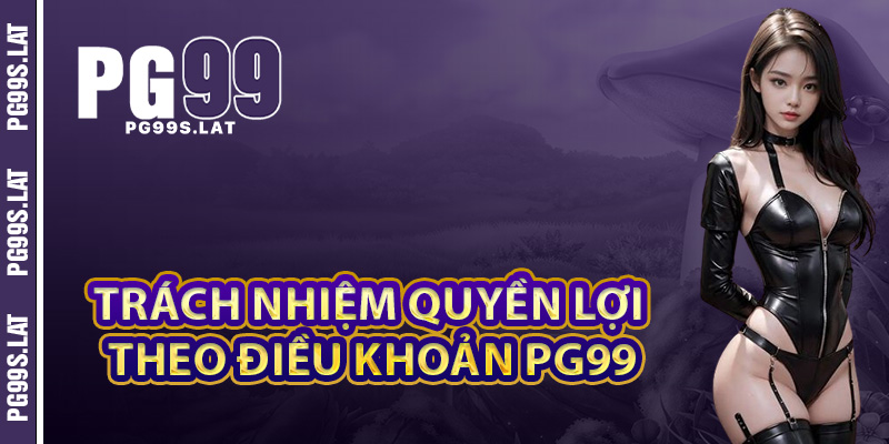 Điều Khoản PG99 Lời Cam Kết Bảo Vệ Quyền Lợi Người Chơi 3 Trách nhiệm và quyền lợi của người chơi theo điều khoản PG99