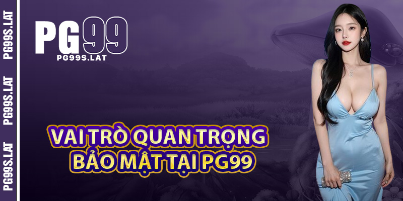 Bảo Mật PG99 Giải Pháp An Ninh Tối Ưu Tiên Tiến Trách Nhiệm 1 Vai trò quan trọng của bảo mật tại PG99