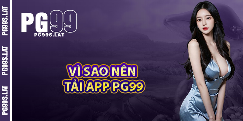 Tải App PG99 Trong 1 Phút – Truy Cập Kho Game Triệu Thưởng 3 Vì sao nên tải app PG99 thay vì dùng trên website